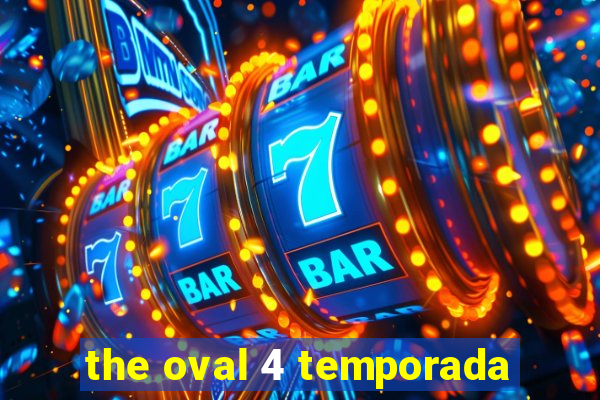 the oval 4 temporada